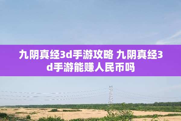 九*真经3d手游攻略 九*真经3d手游能赚人民币吗 九*真经3d手游攻略 九*真经3d手游能赚人民币吗