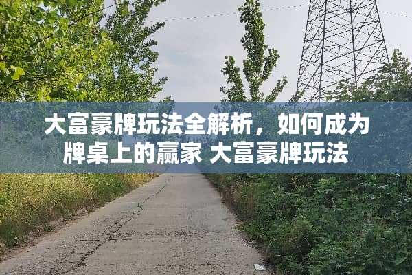大富豪牌玩法全解析,如何成为牌桌上的** 大富豪牌玩法 大富豪牌玩法全解析,如何成为牌桌上的** 大富豪牌玩法
