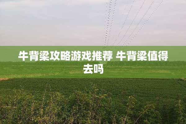 牛背梁攻略游戏推荐 牛背梁值得去吗