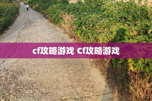 cf攻略游戏 Cf攻略游戏 cf攻略游戏 Cf攻略游戏