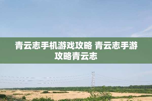 青云志手机游戏攻略 青云志手游攻略青云志 青云志手机游戏攻略 青云志手游攻略青云志