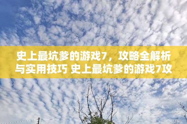 史上最坑爹的游戏7,攻略全解析与实用技巧 史上最坑爹的游戏7攻略 史上最坑爹的游戏7,攻略全解析与实用技巧 史上最坑爹的游戏7攻略