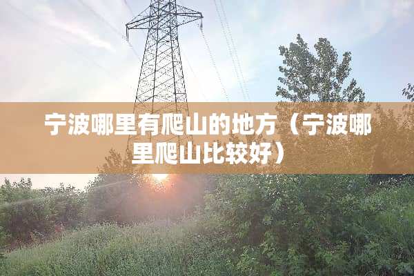 宁波哪里有爬山的地方（宁波哪里爬山比较好）