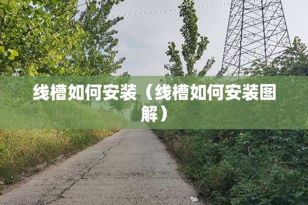 线槽如何安装(线槽如何安装图解) 线槽如何安装(线槽如何安装图解)