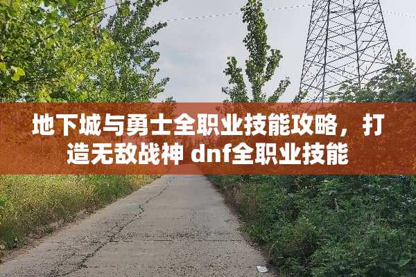 **城与勇士**业技能攻略，打造无敌战神 dnf**业技能