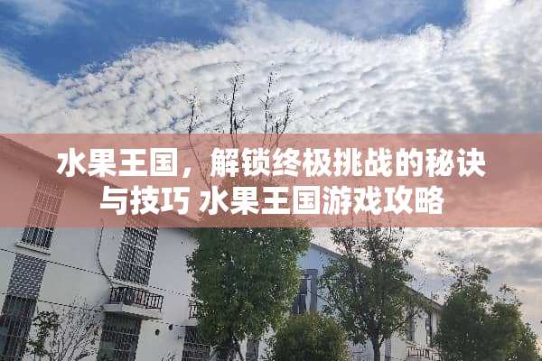 水果王国,解锁终极挑战的秘诀与技巧 水果王国游戏攻略 水果王国,解锁终极挑战的秘诀与技巧 水果王国游戏攻略
