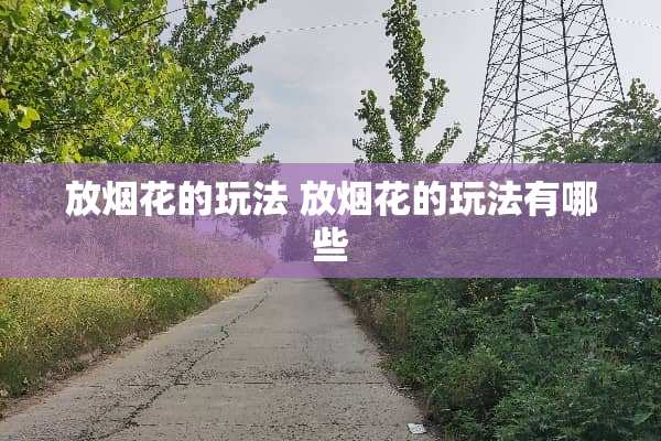 放烟花的玩法 放烟花的玩法有哪些