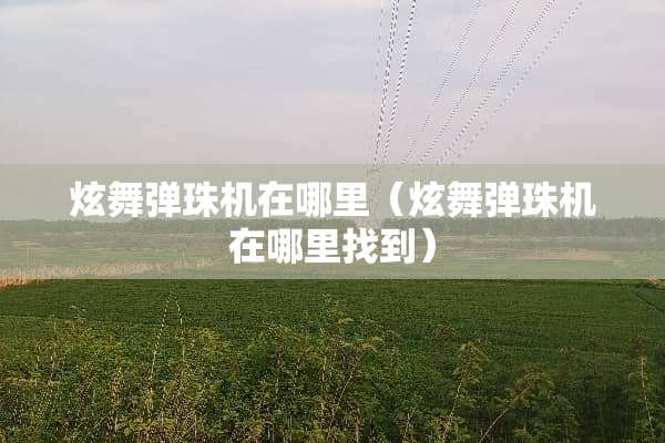 炫舞弹珠机在哪里（炫舞弹珠机在***到）