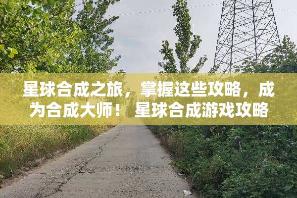 星球合成之旅,掌握这些攻略,成为合成大师! 星球合成游戏攻略 星球合成之旅,掌握这些攻略,成为合成大师! 星球合成游戏攻略