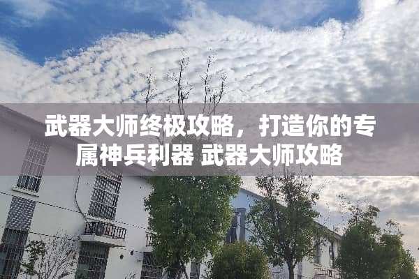 **大师终极攻略,打造你的专属神兵利器**大师攻略 **大师终极攻略,打造你的专属神兵利器**大师攻略
