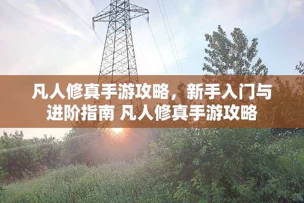 凡人修真手游攻略，新手入门与进阶指南 凡人修真手游攻略