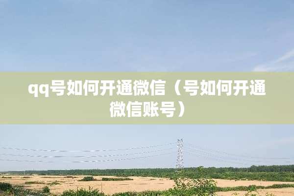 qq号如何开通微信(号如何开通微信账号) qq号如何开通微信(号如何开通微信账号)