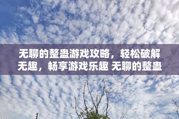 无聊的整蛊游戏攻略,轻松**无趣,畅享游戏乐趣 无聊的整蛊游戏攻略 无聊的整蛊游戏攻略,轻松**无趣,畅享游戏乐趣 无聊的整蛊游戏攻略