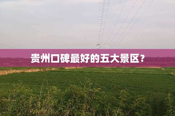 贵州口碑最好的五大景区？