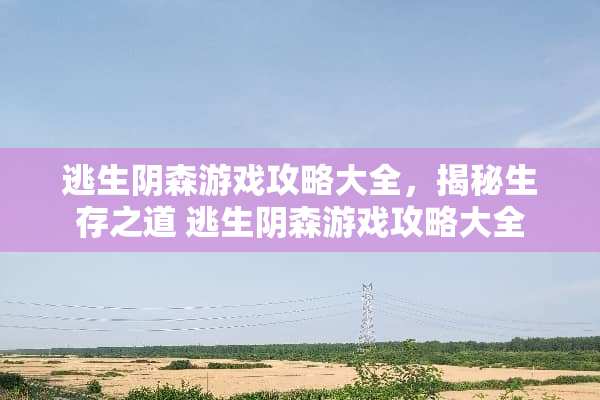 逃生*森游戏攻略大全,揭秘生存之道 逃生*森游戏攻略大全 逃生*森游戏攻略大全,揭秘生存之道 逃生*森游戏攻略大全