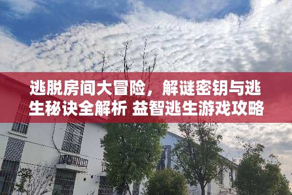 逃脱房间大冒险，解谜密钥与逃生秘诀全解析 益智逃生游戏攻略