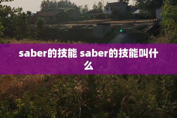 saber的技能 saber的技能叫什么 saber的技能 saber的技能叫什么