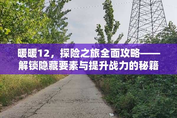 暖暖12,探险之旅全面攻略——解锁隐藏要素与提升战力的秘籍 暖暖12攻略 暖暖12,探险之旅全面攻略——解锁隐藏要素与提升战力的秘籍 暖暖12攻略