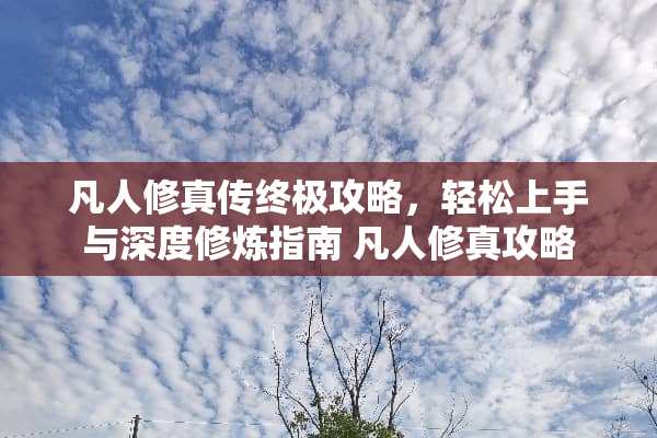 凡人修真传终极攻略，轻松上手与深度**指南 凡人修真攻略