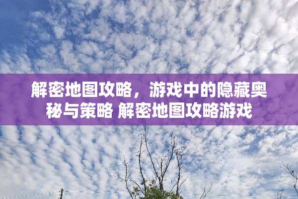 解密地图攻略，游戏中的隐藏奥秘与策略 解密地图攻略游戏