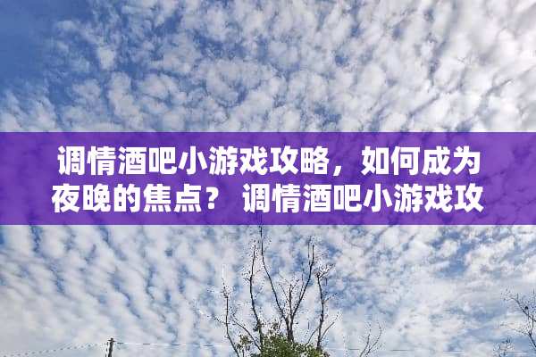 **酒吧小游戏攻略，如何成为夜晚的焦点？**酒吧小游戏攻略
