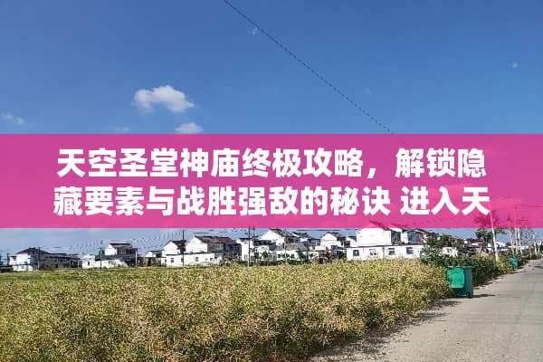 天空圣堂神庙终极攻略，解锁隐藏要素与战胜强敌的秘诀 进入天空圣堂神庙攻略