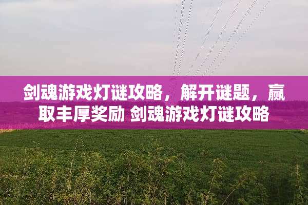 剑魂游戏灯谜攻略，解开谜题，赢取丰厚奖励 剑魂游戏灯谜攻略