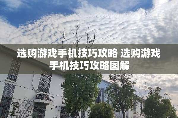 选购游戏手机技巧攻略 选购游戏手机技巧攻略图解 选购游戏手机技巧攻略 选购游戏手机技巧攻略图解