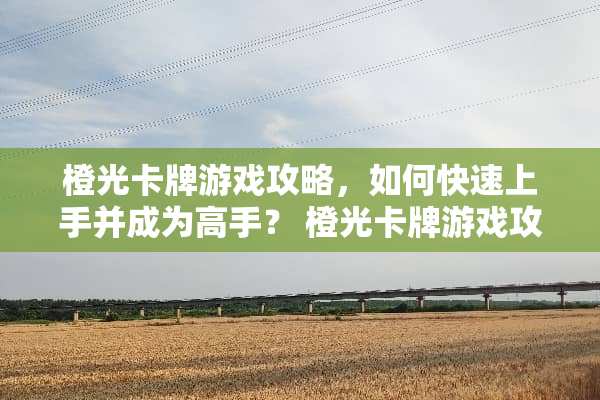 橙光卡牌游戏攻略，如何快速上手并成为高手？ 橙光卡牌游戏攻略