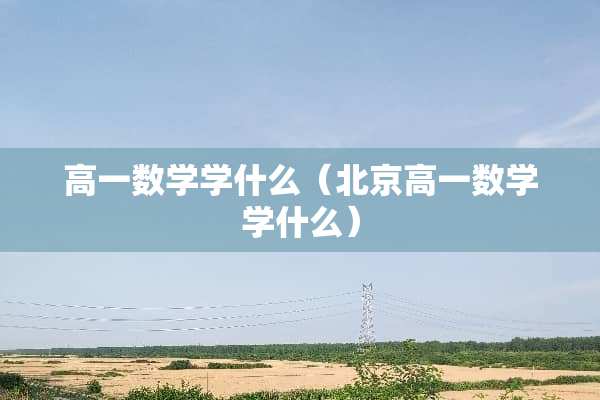 高一数学学什么（北京高一数学学什么）