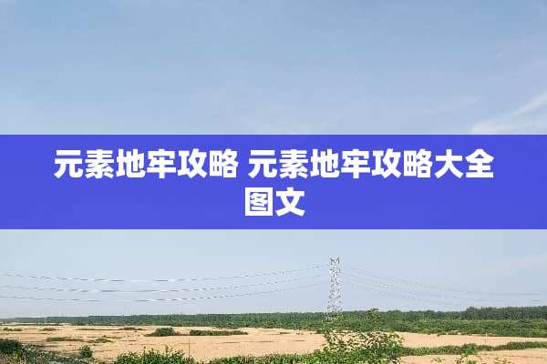 元素地牢攻略 元素地牢攻略大全图文 元素地牢攻略 元素地牢攻略大全图文