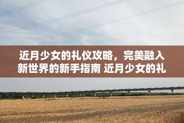 近月少女的礼仪攻略,完美融入新世界的新手指南 近月少女的礼仪攻略 近月少女的礼仪攻略,完美融入新世界的新手指南 近月少女的礼仪攻略