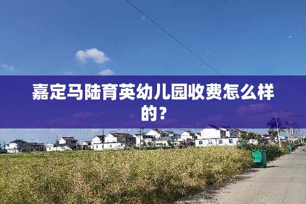 嘉定马陆育英幼儿园收费怎么样的？