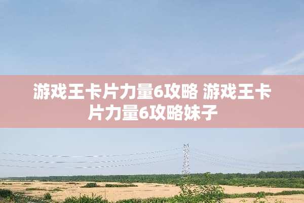 游戏王卡片力量6攻略 游戏王卡片力量6攻略妹子