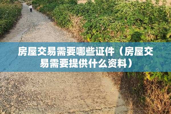房屋交易需要哪些**(房屋交易需要提供什么资料) 房屋交易需要哪些**(房屋交易需要提供什么资料)