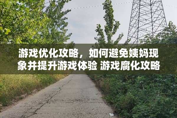 游戏优化攻略,如何避免姨妈现象并提升游戏体验 游戏腐化攻略姨妈 游戏优化攻略,如何避免姨妈现象并提升游戏体验 游戏腐化攻略姨妈