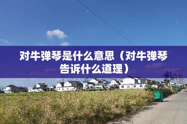 对牛弹琴是什么意思(对牛弹琴告诉什么道理) 对牛弹琴是什么意思(对牛弹琴告诉什么道理)