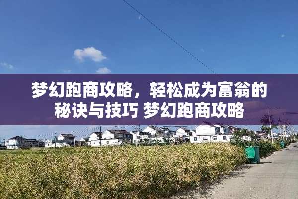 梦幻跑商攻略,轻松成为富翁的秘诀与技巧 梦幻跑商攻略 梦幻跑商攻略,轻松成为富翁的秘诀与技巧 梦幻跑商攻略