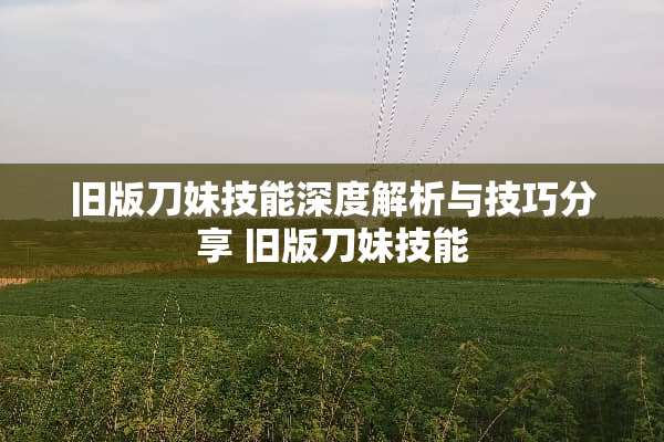 旧版刀妹技能深度解析与技巧分享 旧版刀妹技能