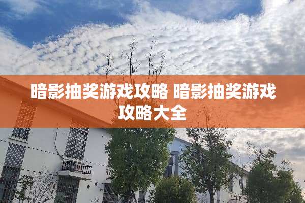 暗影抽奖游戏攻略 暗影抽奖游戏攻略大全 暗影抽奖游戏攻略 暗影抽奖游戏攻略大全