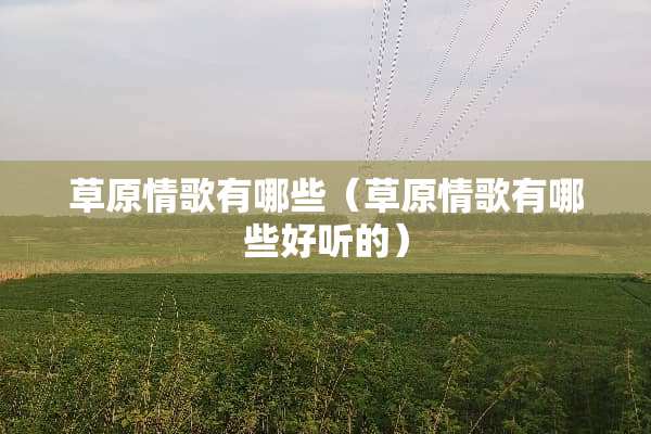 草原情歌有哪些（草原情歌有哪些好听的）