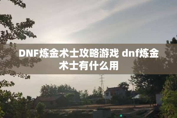 DNF炼金术士攻略游戏 dnf炼金术士有什么用