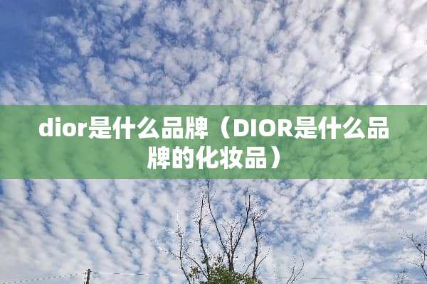 dior是什么品牌（DIOR是什么品牌的化妆品）