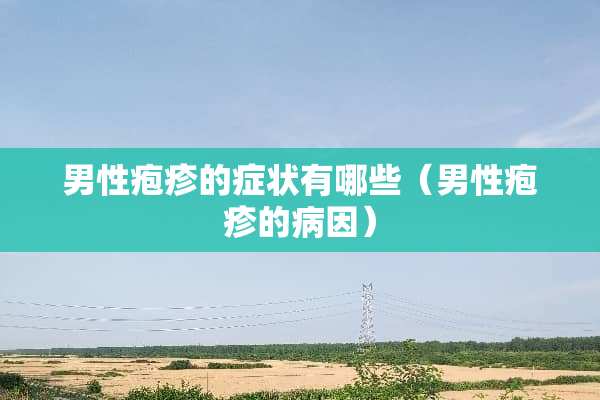 男性疱疹的症状有哪些(男性疱疹的病因) 男性疱疹的症状有哪些(男性疱疹的病因)