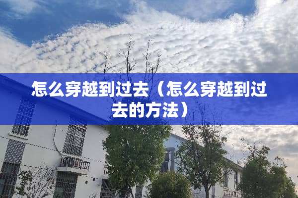 怎么穿越到过去（怎么穿越到过去的方法）
