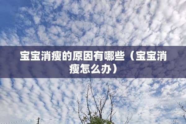 宝宝消瘦的原因有哪些（宝宝消瘦怎么办）