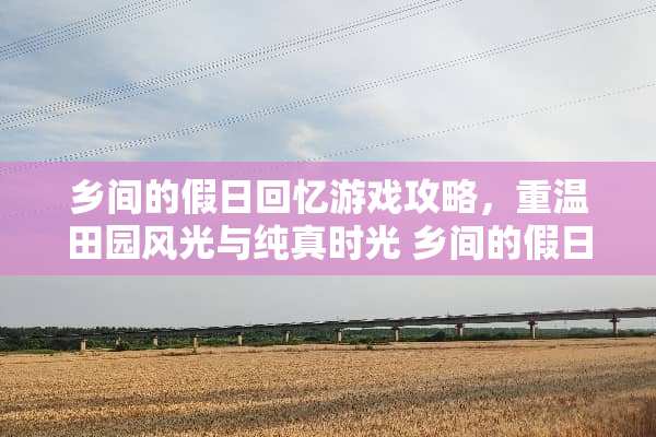 乡间的假日回忆游戏攻略,重温田园风光与纯真时光 乡间的假日回忆游戏攻略 乡间的假日回忆游戏攻略,重温田园风光与纯真时光 乡间的假日回忆游戏攻略
