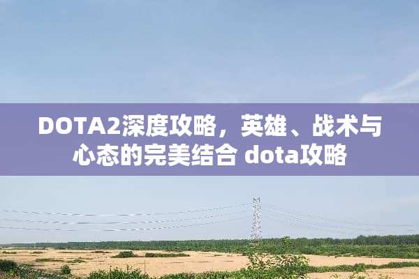 DOTA2深度攻略,英雄、战术与心态的完美结合 dota攻略 DOTA2深度攻略,英雄、战术与心态的完美结合 dota攻略