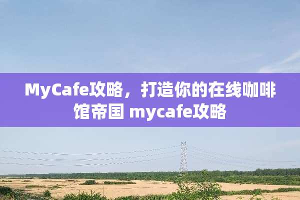 MyCafe攻略，打造你的在线咖啡馆帝国 mycafe攻略