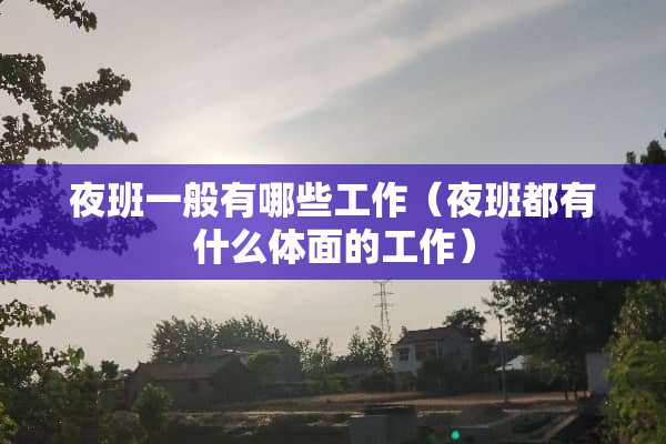 夜班一般有哪些工作（夜班都有什么体面的工作）